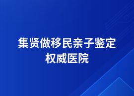 集賢做移民親子鑒定在哪間醫(yī)院